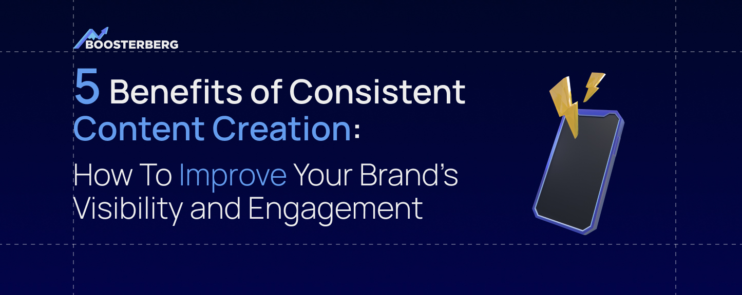 5 Benefits of Consistent Content Creation: How To Improve Your Brand’s Visibility